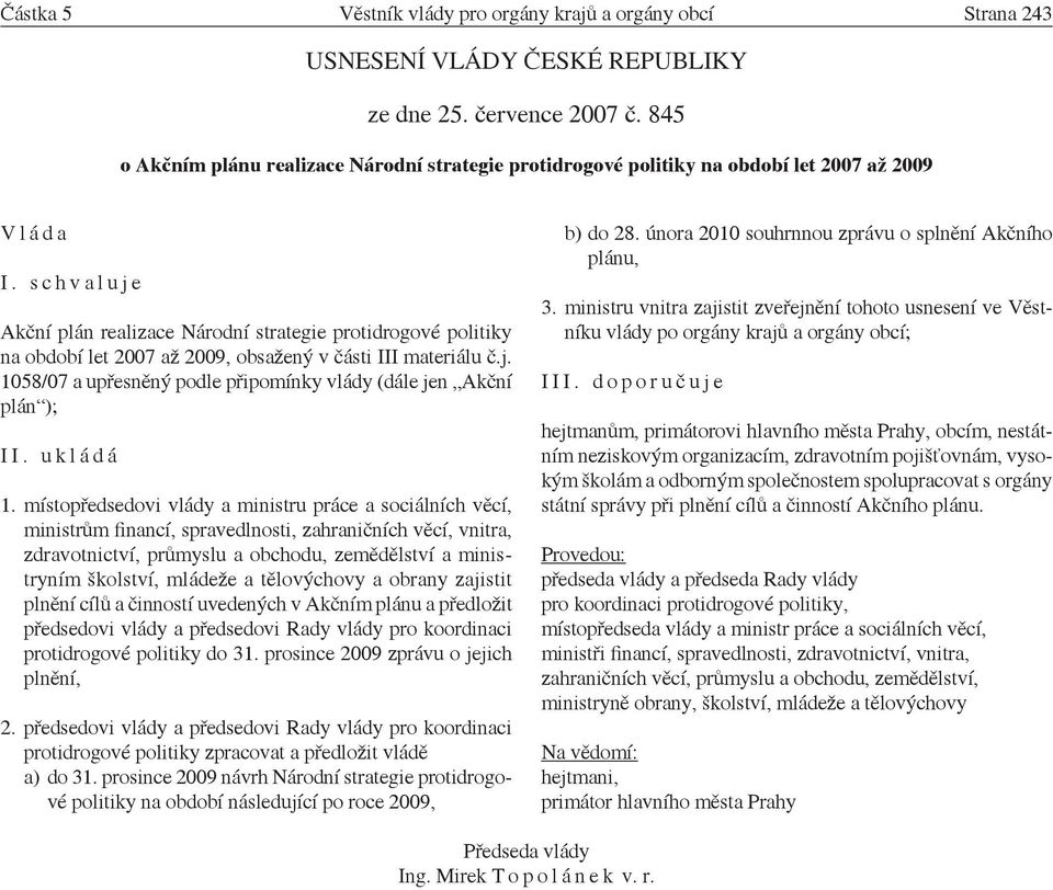 s c h v a l u j e Akční plán realizace Národní strategie protidrogové politiky na období let 2007 až 2009, obsažený v části III materiálu č.j. 1058/07 a upřesněný podle připomínky vlády (dále jen Akční plán ); I I.