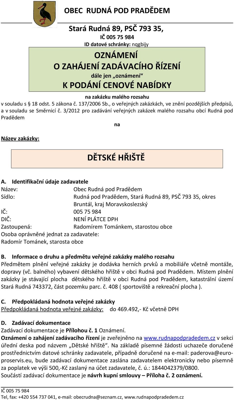 Identifikační údaje zadavatele Název: Obec Rudná pod Sídlo: Rudná pod, okres Bruntál, kraj Moravskoslezský IČ: 005 75 984 DIČ: NENÍ PLÁTCE DPH Zastoupená: Radomírem Tománkem, starostou obce Osoba