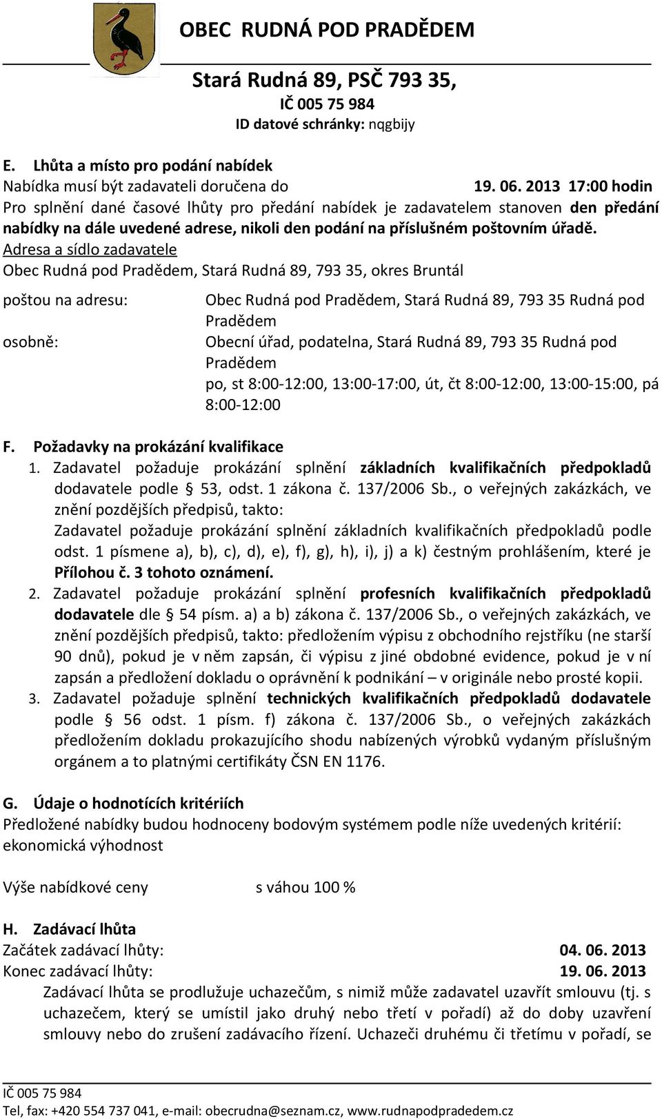 Adresa a sídlo zadavatele Obec Rudná pod, Stará Rudná 89, 793 35, okres Bruntál poštou na adresu: osobně: Obec Rudná pod, Stará Rudná 89, 793 35 Rudná pod Obecní úřad, podatelna, Stará Rudná 89, 793