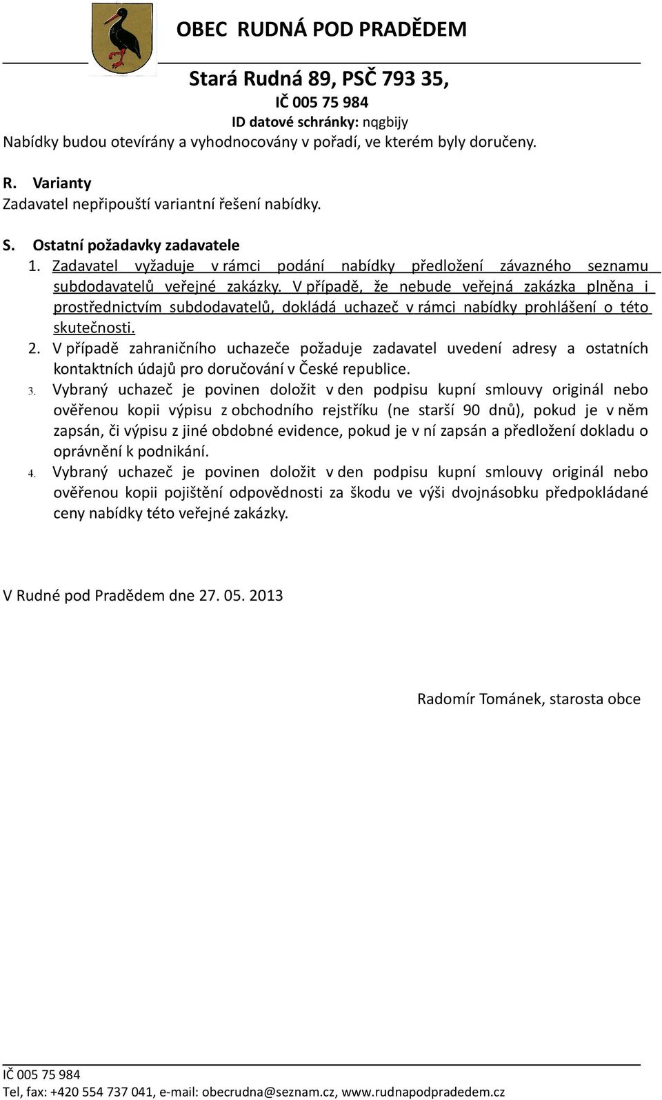 V případě, že nebude veřejná zakázka plněna i prostřednictvím subdodavatelů, dokládá uchazeč v rámci nabídky prohlášení o této skutečnosti. 2.