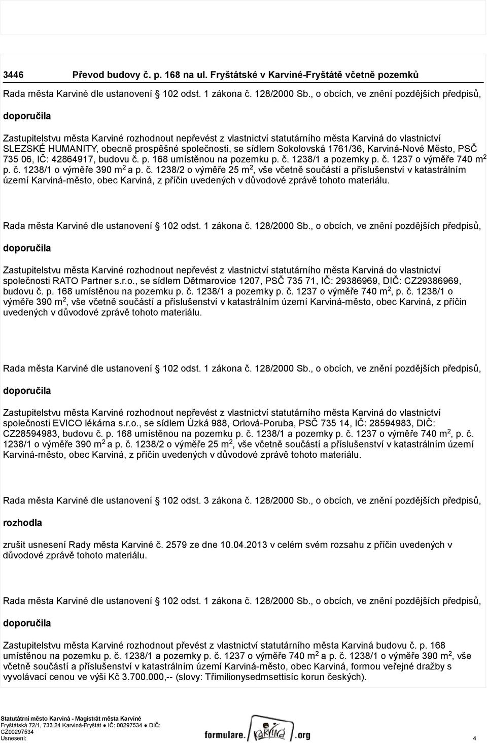 společnosti, se sídlem Sokolovská 1761/36, Karviná-Nové Město, PSČ 735 06, IČ: 42864917, budovu č. p. 168 umístěnou na pozemku p. č. 1238/1 a pozemky p. č. 1237 o výměře 740 m 2 p. č. 1238/1 o výměře 390 m 2 a p.