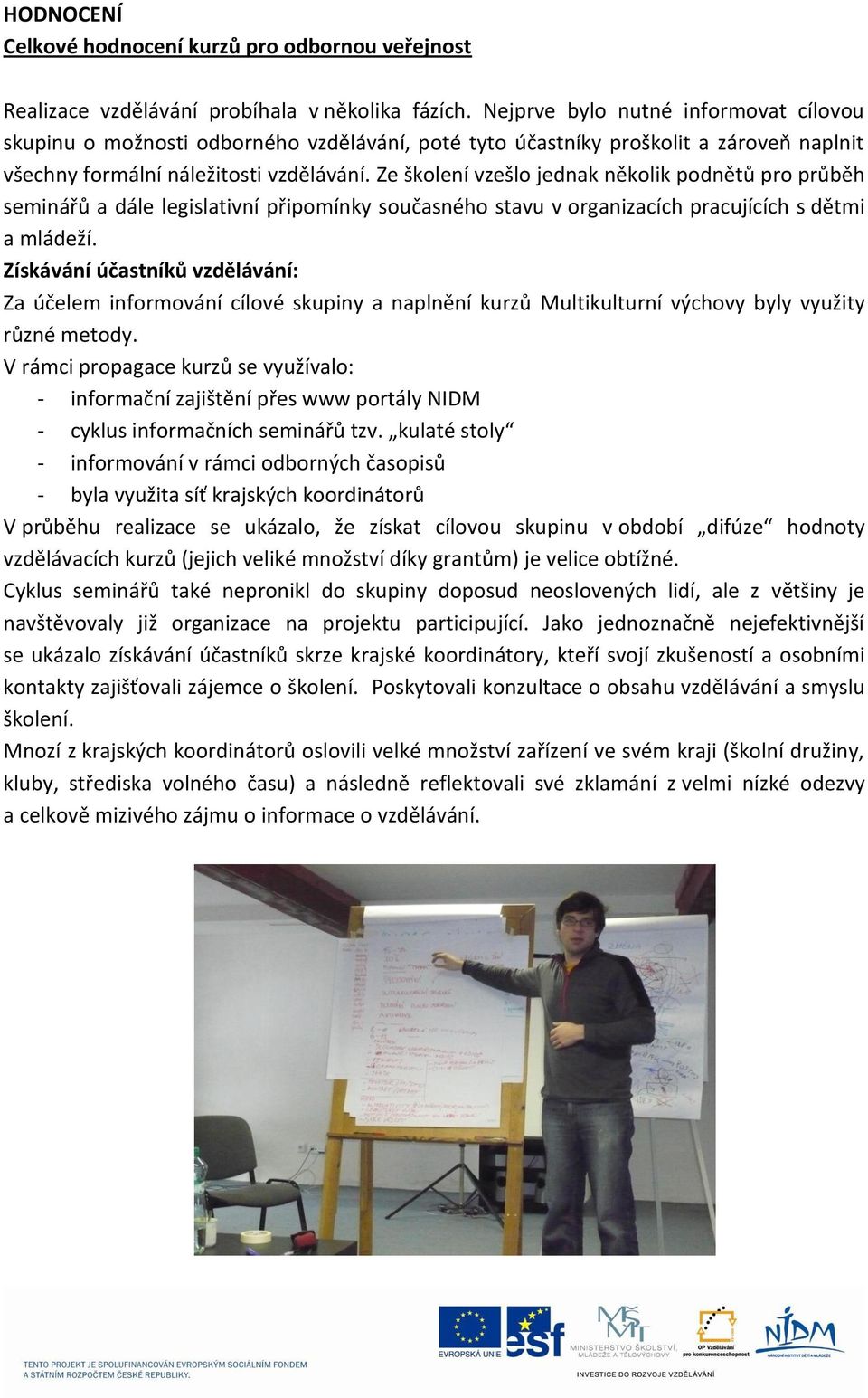 Ze školení vzešlo jednak několik podnětů pro průběh seminářů a dále legislativní připomínky současného stavu v organizacích pracujících s dětmi a mládeží.