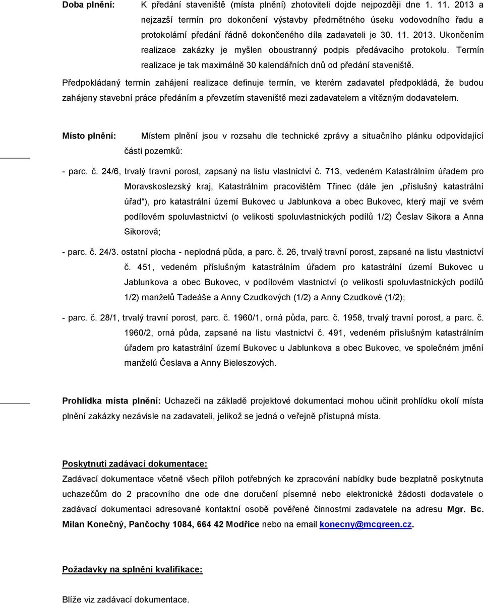 Ukončením realizace zakázky je myšlen oboustranný podpis předávacího protokolu. Termín realizace je tak maximálně 30 kalendářních dnů od předání staveniště.