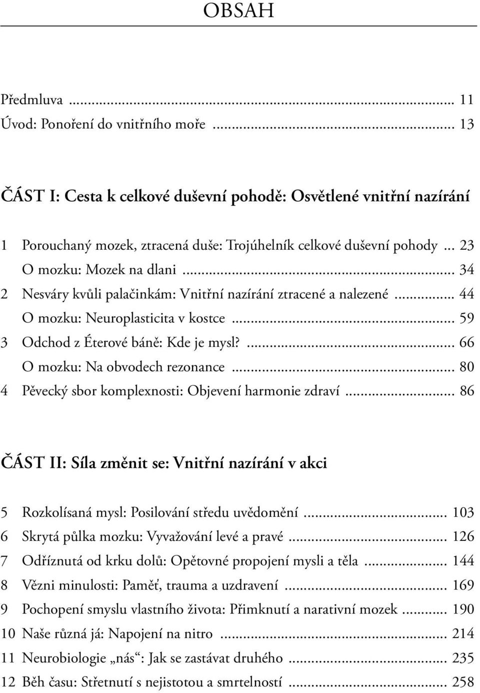 ... 66 O mozku: Na obvodech rezonance... 80 4 Pěvecký sbor komplexnosti: Objevení harmonie zdraví... 86 ČÁST II: Síla změnit se: Vnitřní nazírání v akci 5 Rozkolísaná mysl: Posilování středu uvědomění.