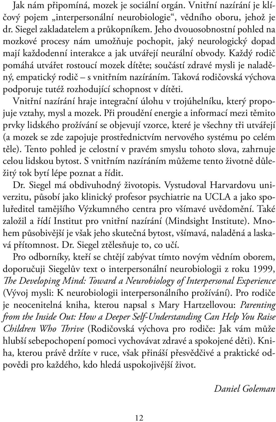 Každý rodič pomáhá utvářet rostoucí mozek dítěte; součástí zdravé mysli je naladěný, empatický rodič s vnitřním nazíráním. Taková rodičovská výchova podporuje tutéž rozhodující schopnost v dítěti.