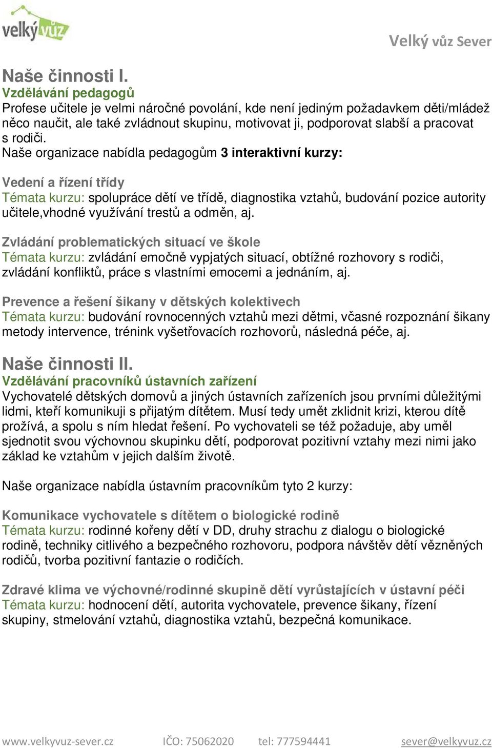 Naše organizace nabídla pedagogům 3 interaktivní kurzy: Vedení a řízení třídy Témata kurzu: spolupráce dětí ve třídě, diagnostika vztahů, budování pozice autority učitele,vhodné využívání trestů a