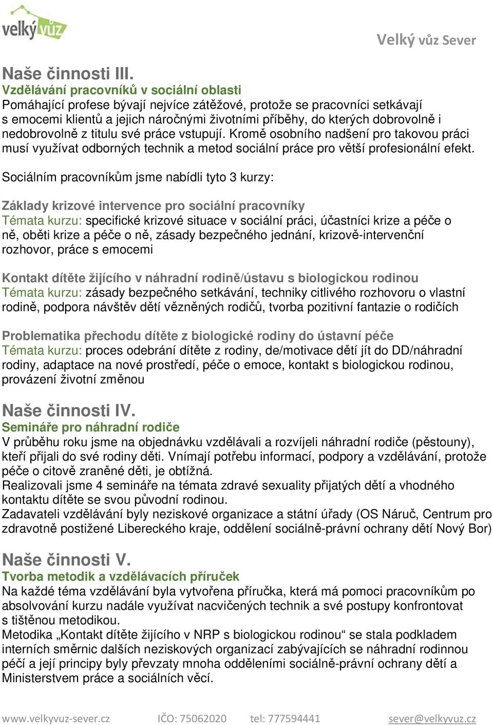 nedobrovolně z titulu své práce vstupují. Kromě osobního nadšení pro takovou práci musí využívat odborných technik a metod sociální práce pro větší profesionální efekt.