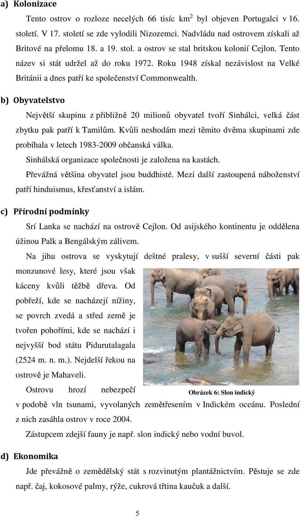 b) Obyvatelstvo Největší skupinu z přibližně 20 milionů obyvatel tvoří Sinhálci, velká část zbytku pak patří k Tamilům.