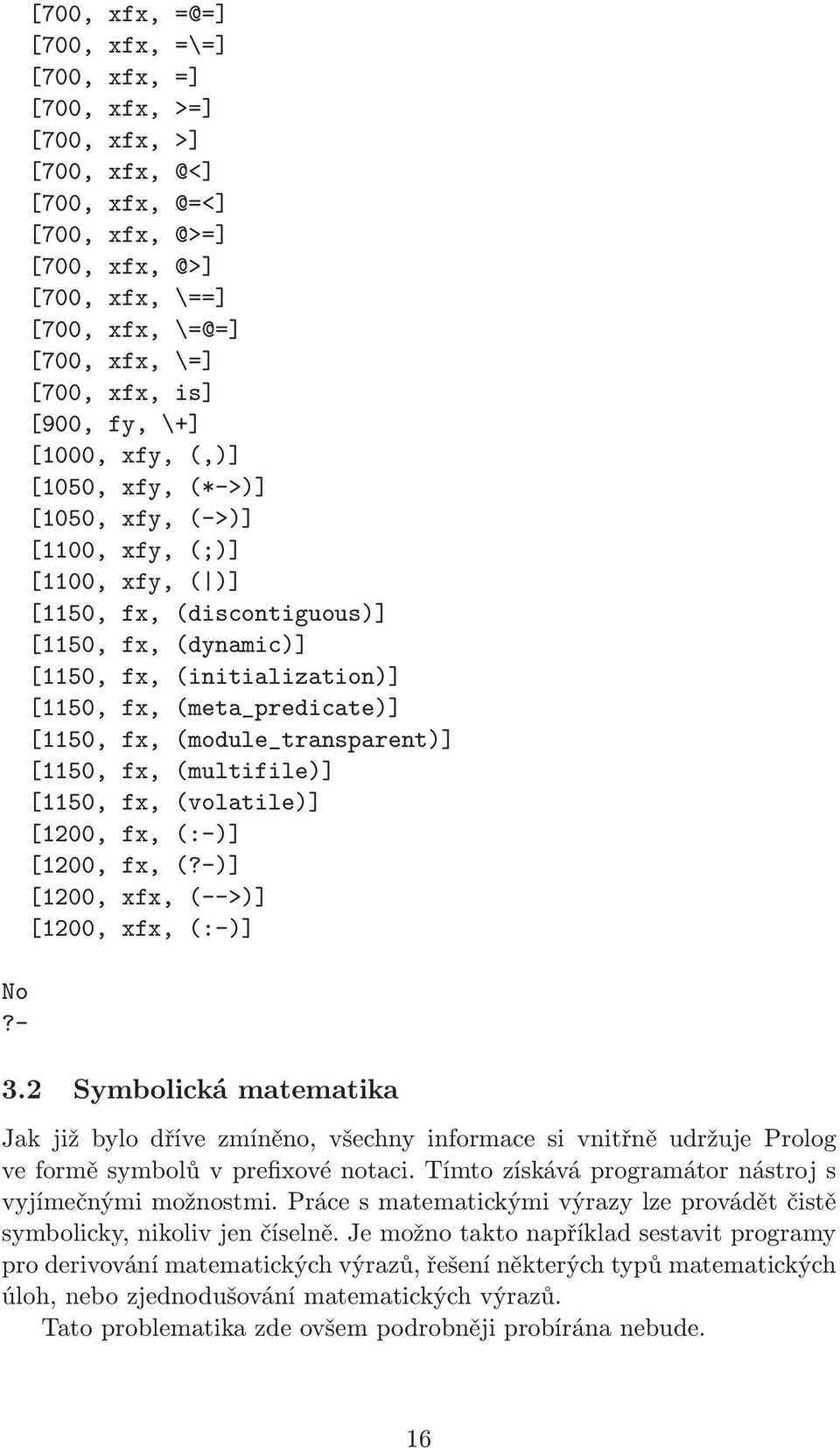 fx, (meta_predicate)] [1150, fx, (module_transparent)] [1150, fx, (multifile)] [1150, fx, (volatile)] [1200, fx, (:-)] [1200, fx, (?-)] [1200, xfx, (-->)] [1200, xfx, (:-)] 3.