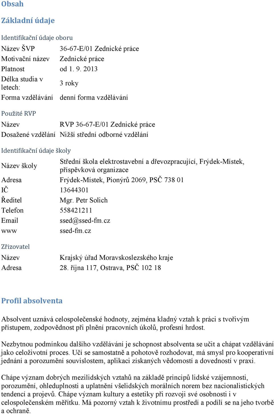 Název školy Střední škola elektrostavební a dřevozpracující, Frýdek-Místek, příspěvková organizace Adresa Frýdek-Místek, Pionýrů 2069, PSČ 738 01 IČ 13644301 Ředitel Mgr.