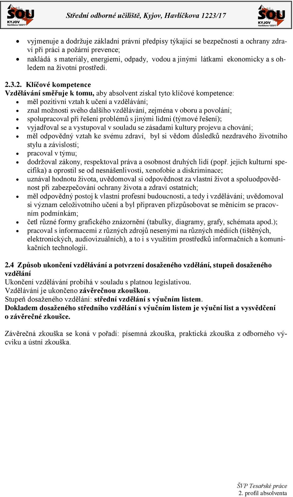 3.2. Klíčové kompetence Vzdělávání směřuje k tomu, aby absolvent získal tyto klíčové kompetence: měl pozitivní vztah k učení a vzdělávání; znal možnosti svého dalšího vzdělávání, zejména v oboru a