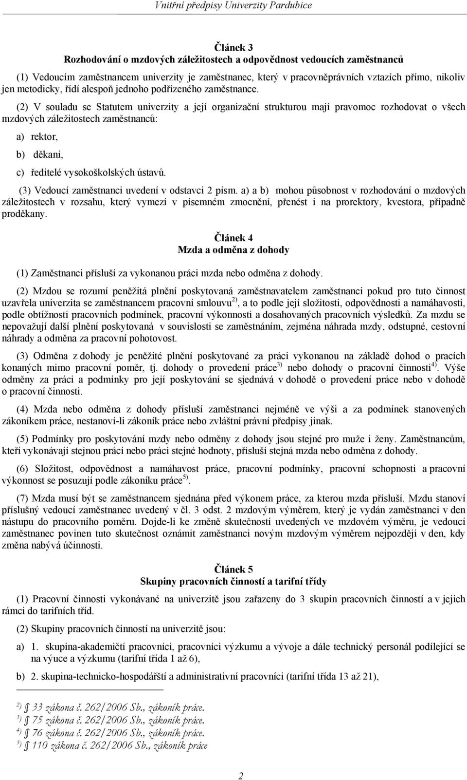 (2) V souladu se Statutem univerzity a její organizační strukturou mají pravomoc rozhodovat o všech mzdových záležitostech zaměstnanců: a) rektor, b) děkani, c) ředitelé vysokoškolských ústavů.