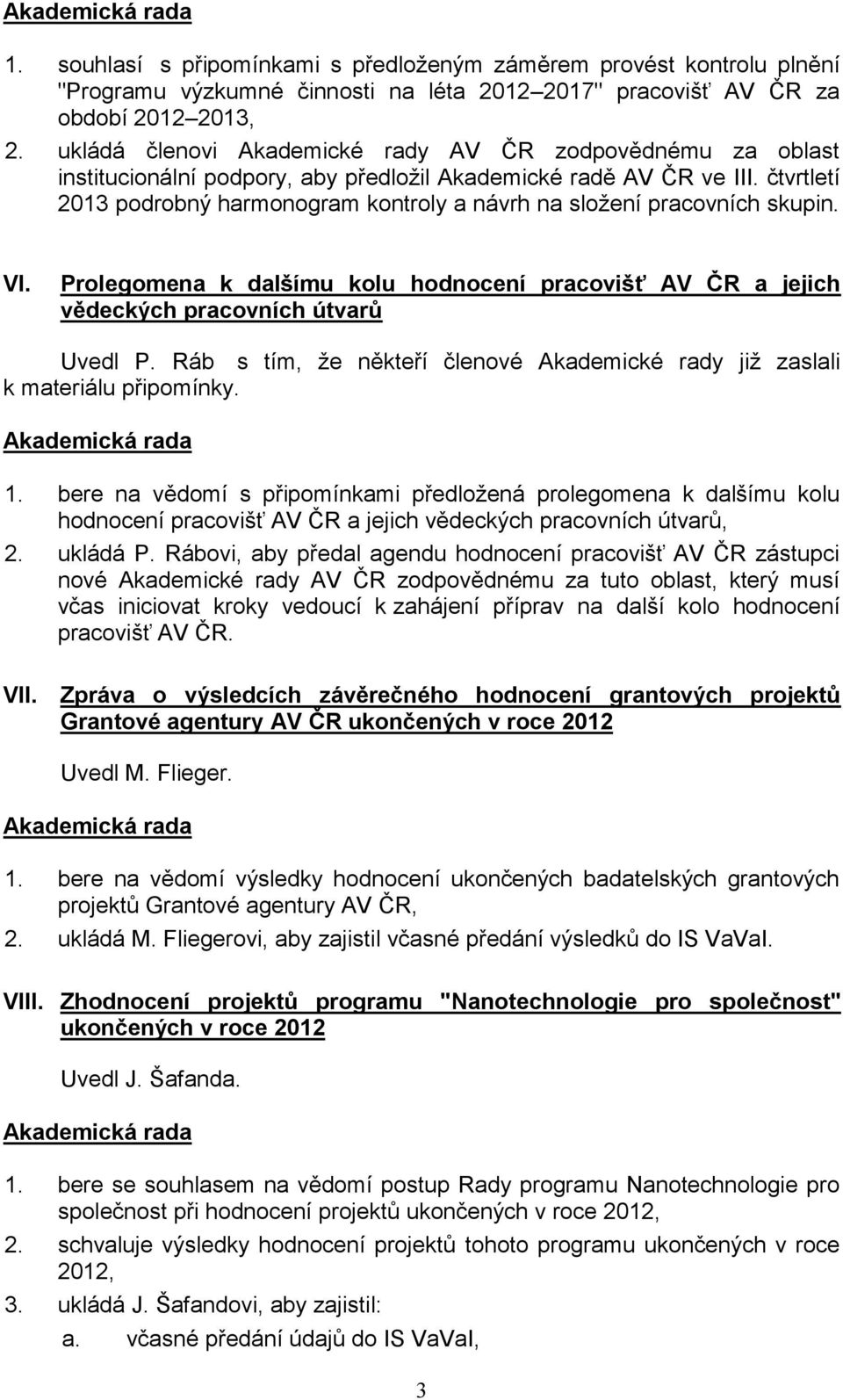 čtvrtletí 2013 podrobný harmonogram kontroly a návrh na složení pracovních skupin. VI. Prolegomena k dalšímu kolu hodnocení pracovišť AV ČR a jejich vědeckých pracovních útvarů Uvedl P.