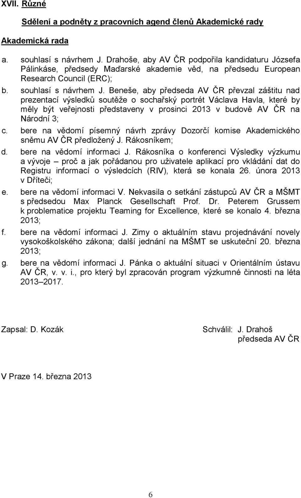 Beneše, aby předseda AV ČR převzal záštitu nad prezentací výsledků soutěže o sochařský portrét Václava Havla, které by měly být veřejnosti představeny v prosinci 2013 v budově AV ČR na Národní 3; c.