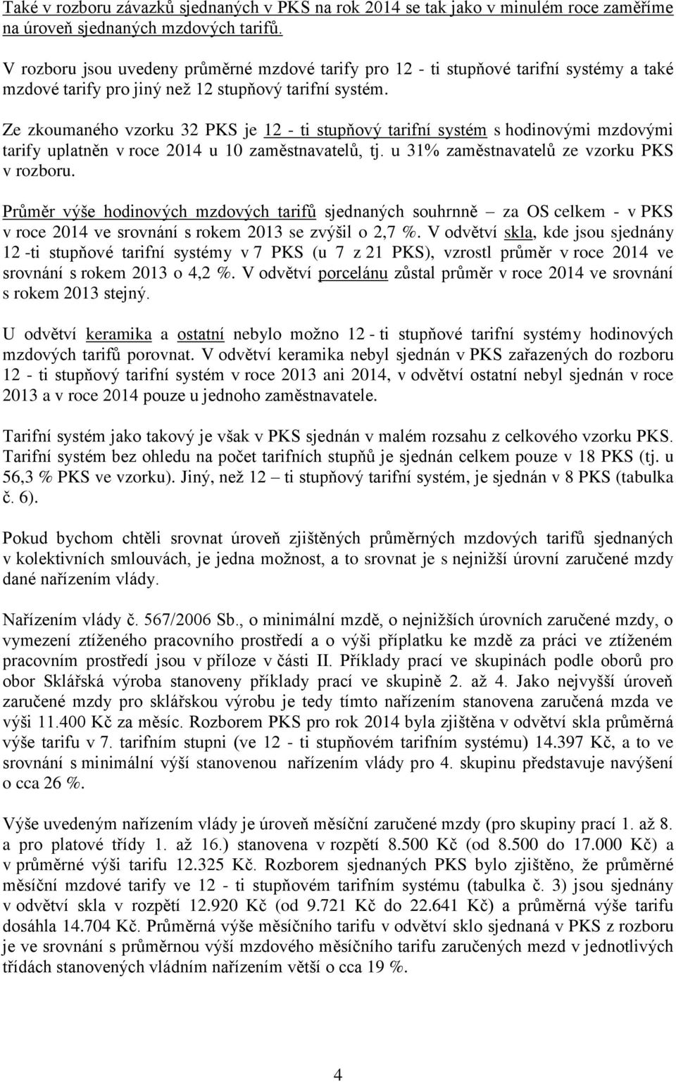 Ze zkoumaného vzorku 32 PKS je 12 - ti stupňový tarifní systém s hodinovými mzdovými tarify uplatněn v roce 2014 u 10 zaměstnavatelů, tj. u 31% zaměstnavatelů ze vzorku PKS v rozboru.