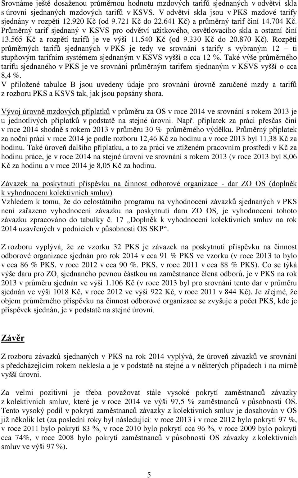 540 Kč (od 9.330 Kč do 20.870 Kč). Rozpětí průměrných tarifů sjednaných v PKS je tedy ve srovnání s tarify s vybraným 12 ti stupňovým tarifním systémem sjednaným v KSVS vyšší o cca 12 %.