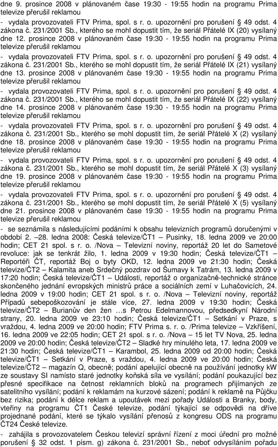 prosince 2008 v plánovaném čase 19:30-19:55 hodin na programu Prima zákona č. 231/2001 Sb., kterého se mohl dopustit tím, že seriál Přátelé IX (22) vysílaný dne 14.