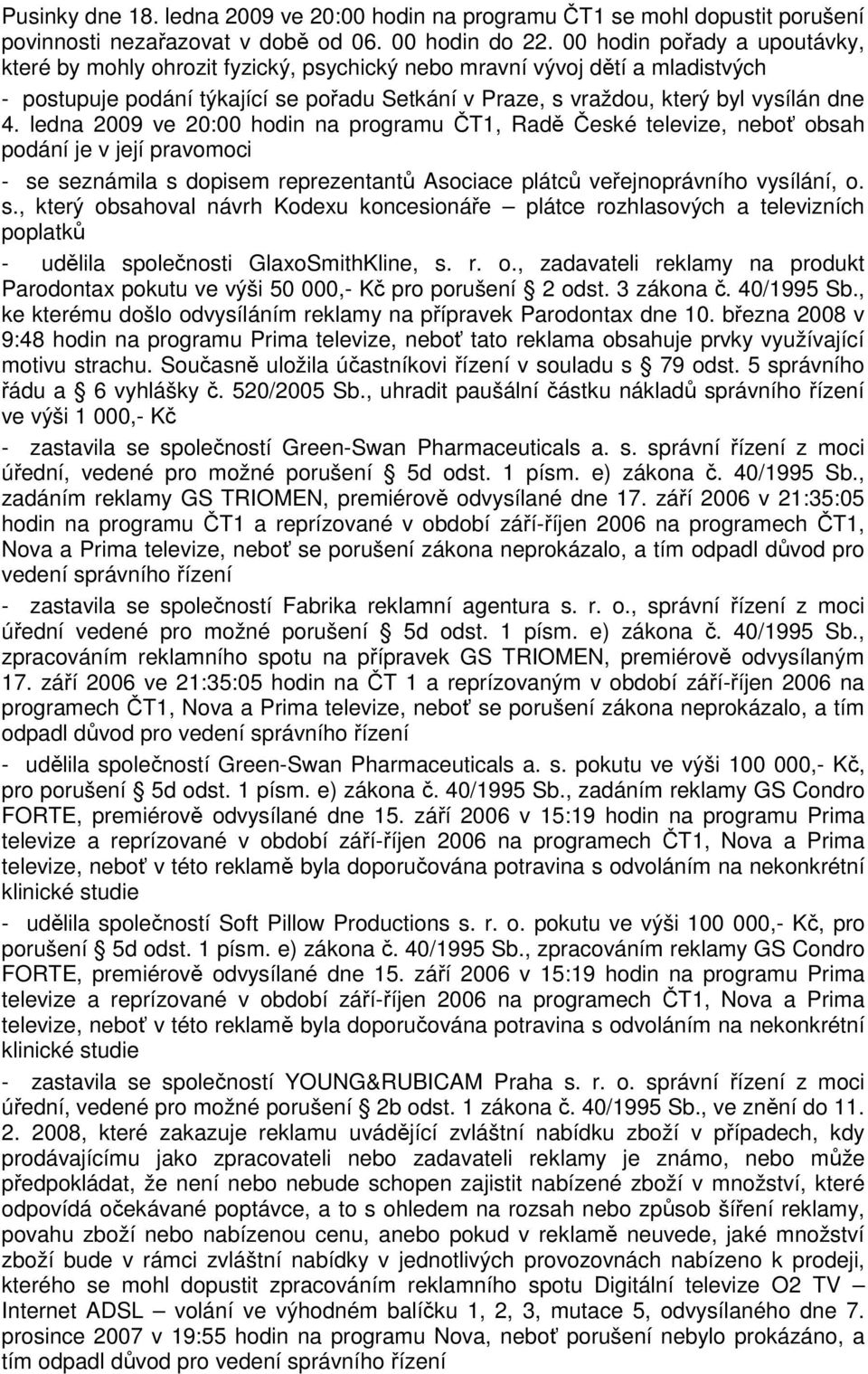 ledna 2009 ve 20:00 hodin na programu ČT1, Radě České televize, neboť obsah podání je v její pravomoci - se