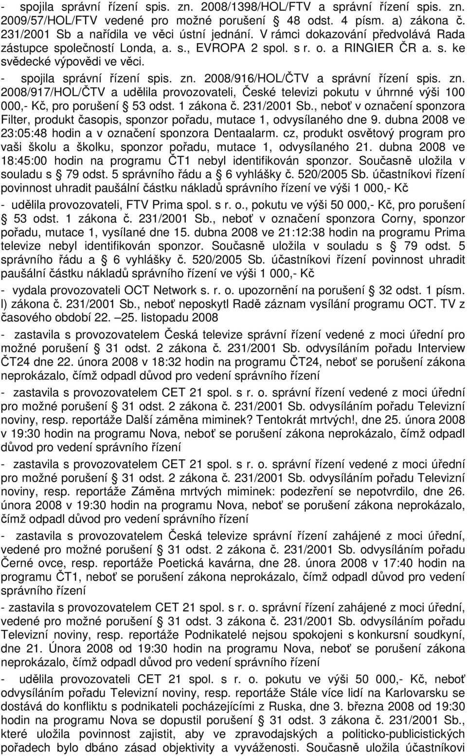 2008/916/HOL/ČTV a správní řízení spis. zn. 2008/917/HOL/ČTV a udělila provozovateli, České televizi pokutu v úhrnné výši 100 000,- Kč, pro porušení 53 odst. 1 zákona č. 231/2001 Sb.