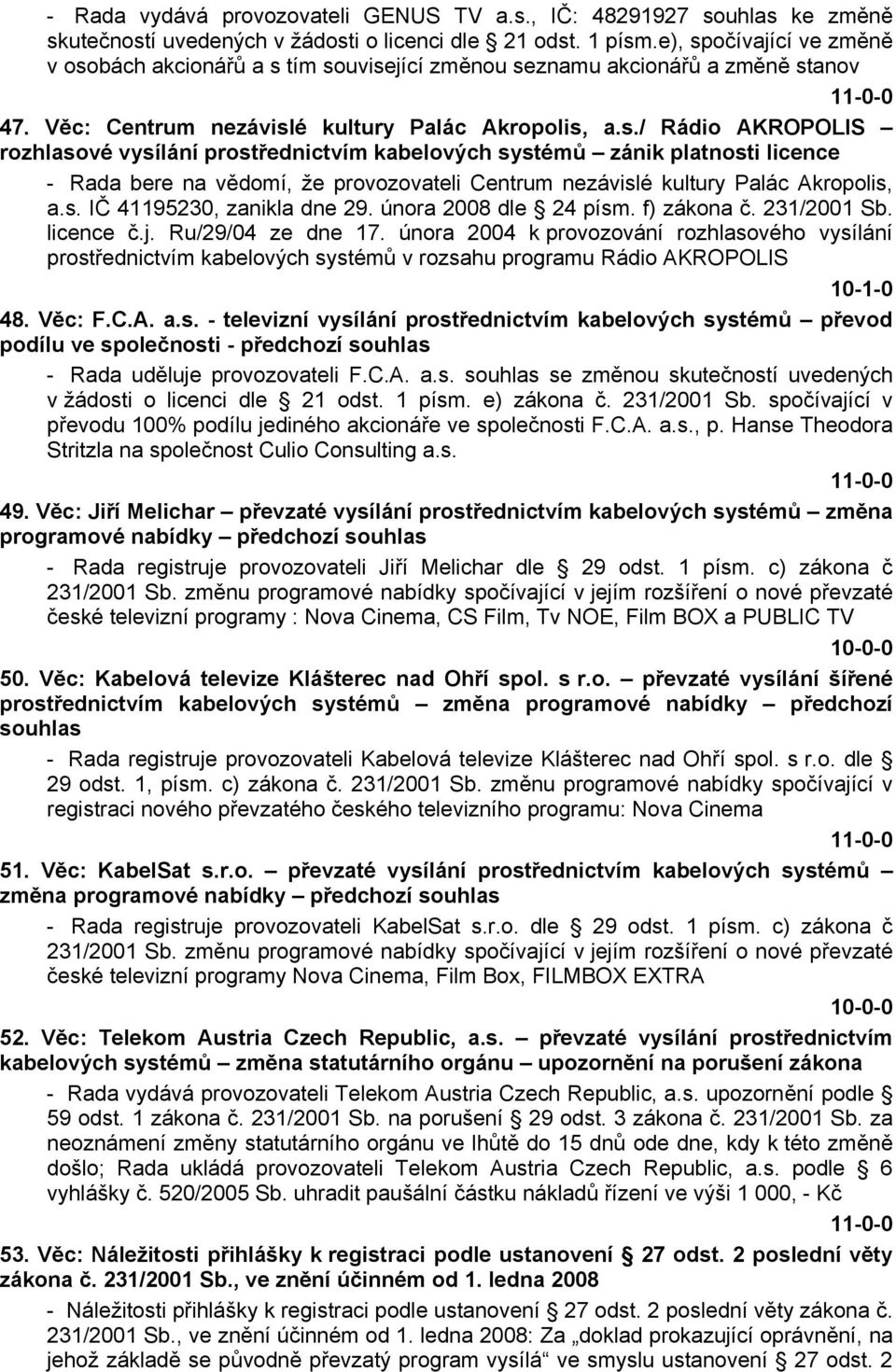 s. IČ 41195230, zanikla dne 29. února 2008 dle 24 písm. f) zákona č. 231/2001 Sb. licence č.j. Ru/29/04 ze dne 17.