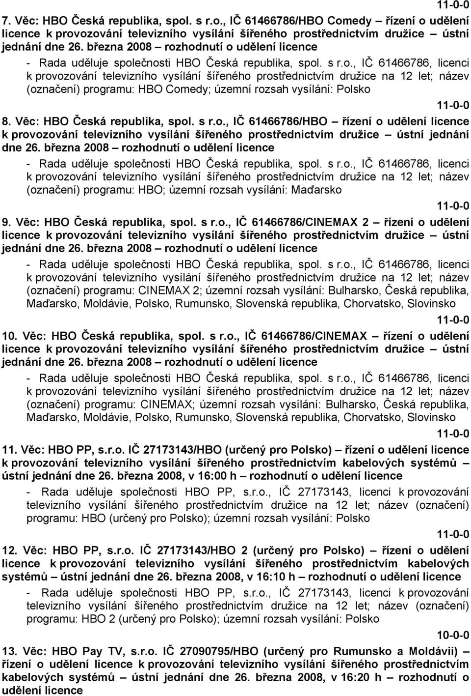 března 2008 rozhodnutí o udělení licence (označení) programu: HBO; územní rozsah vysílání: Maďarsko 9. Věc: HBO Česká republika, spol. s r.o., IČ 61466786/CINEMAX 2 řízení o udělení licence k provozování televizního vysílání šířeného prostřednictvím družice ústní jednání dne 26.