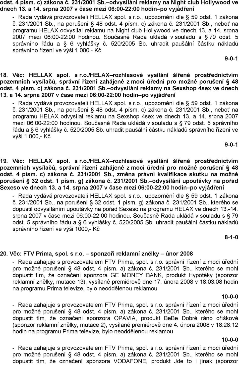 srpna 2007 mezi 06:00-22:00 hodinou. Současně Rada ukládá v souladu s 79 odst. 5 správního řádu a 6 vyhlášky č. 520/2005 Sb.