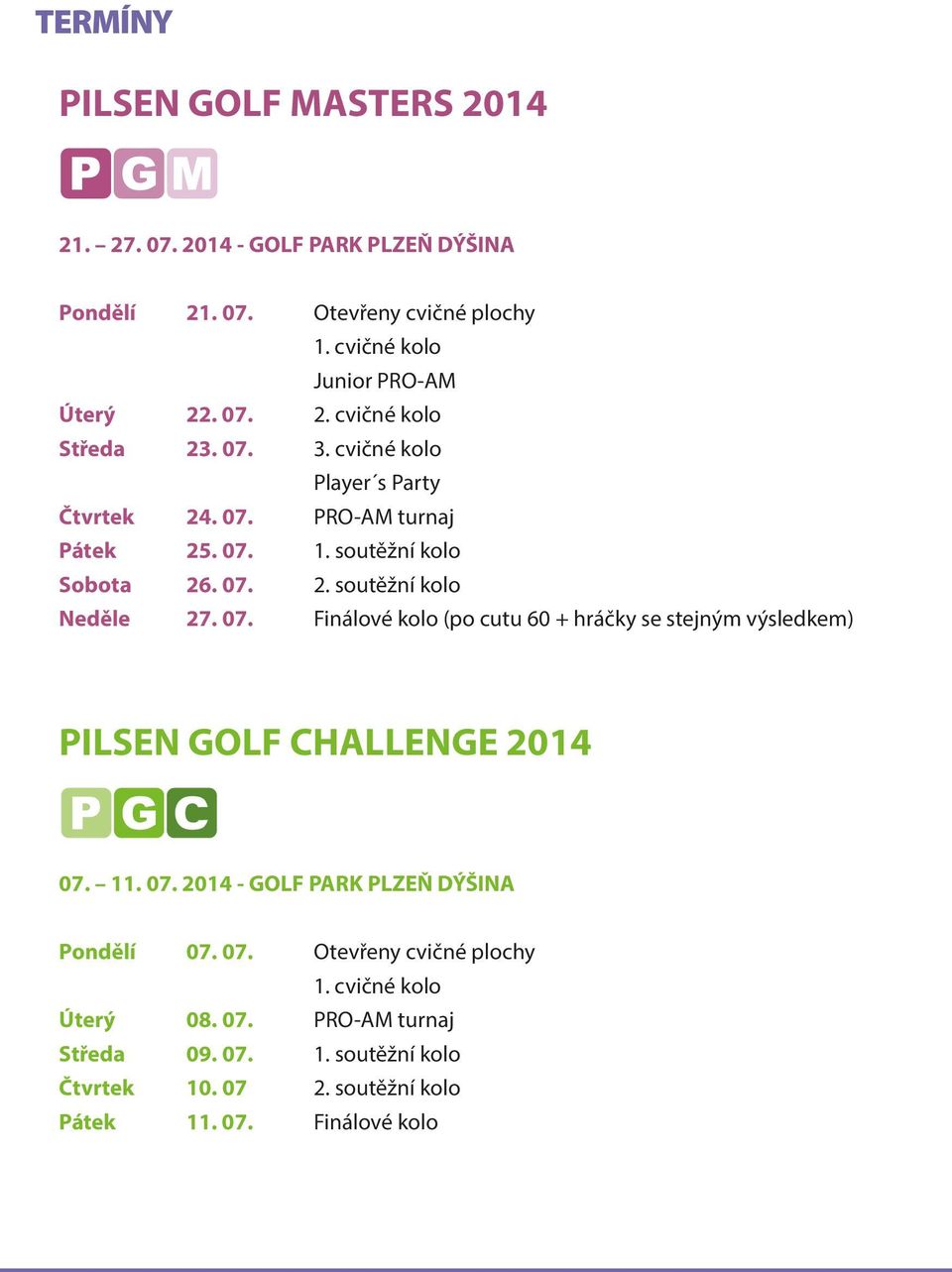 11. 07. 2014 - GOLF PARK PLZEŇ DÝŠINA Pondělí 07. 07. Otevřeny cvičné plochy 1. cvičné kolo Úterý 08. 07. PRO-AM turnaj Středa 09. 07. 1. soutěžní kolo Čtvrtek 10.