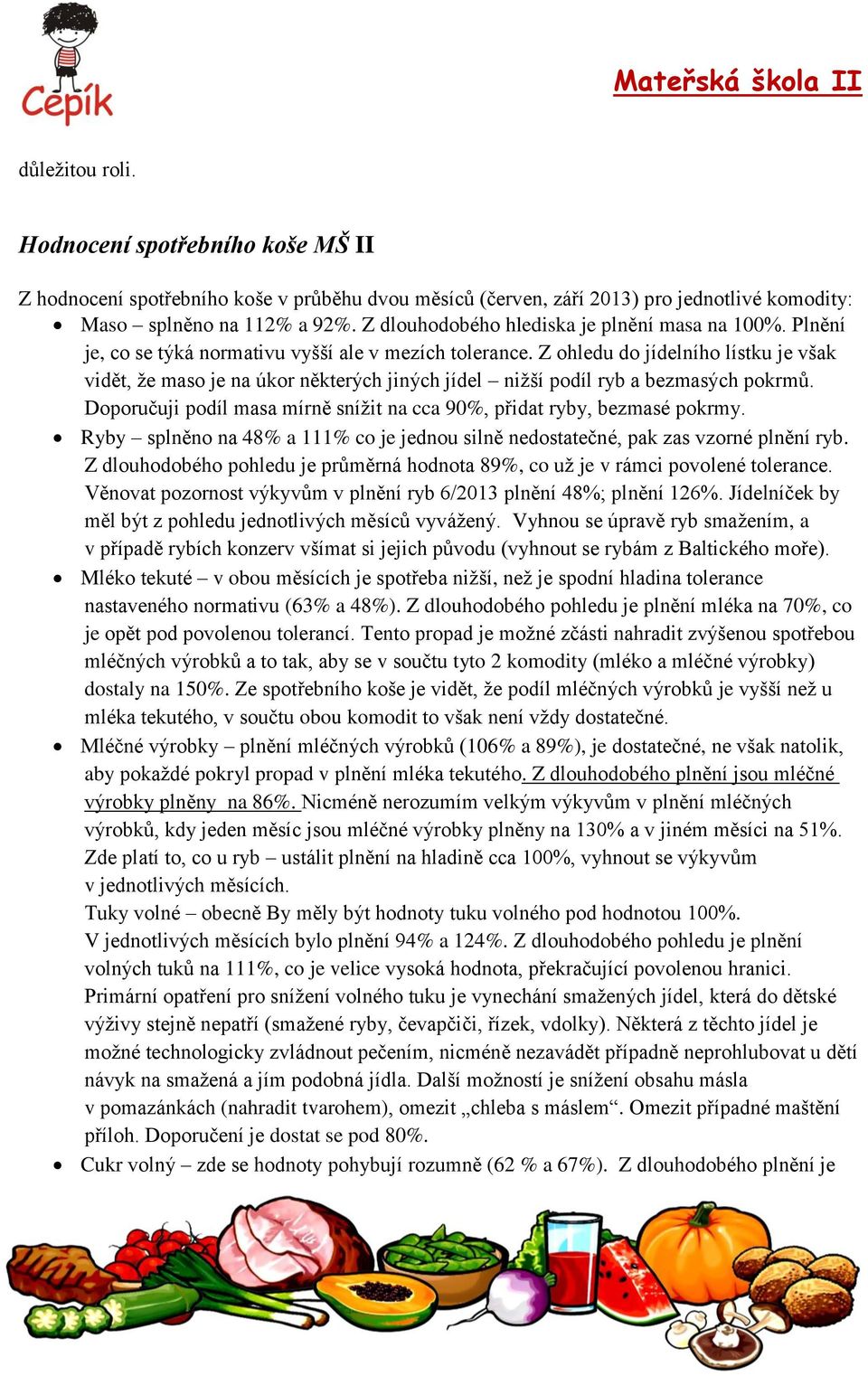 Z ohledu do jídelního lístku je však vidět, že maso je na úkor některých jiných jídel nižší podíl ryb a bezmasých pokrmů. Doporučuji podíl masa mírně snížit na cca 90%, přidat ryby, bezmasé pokrmy.