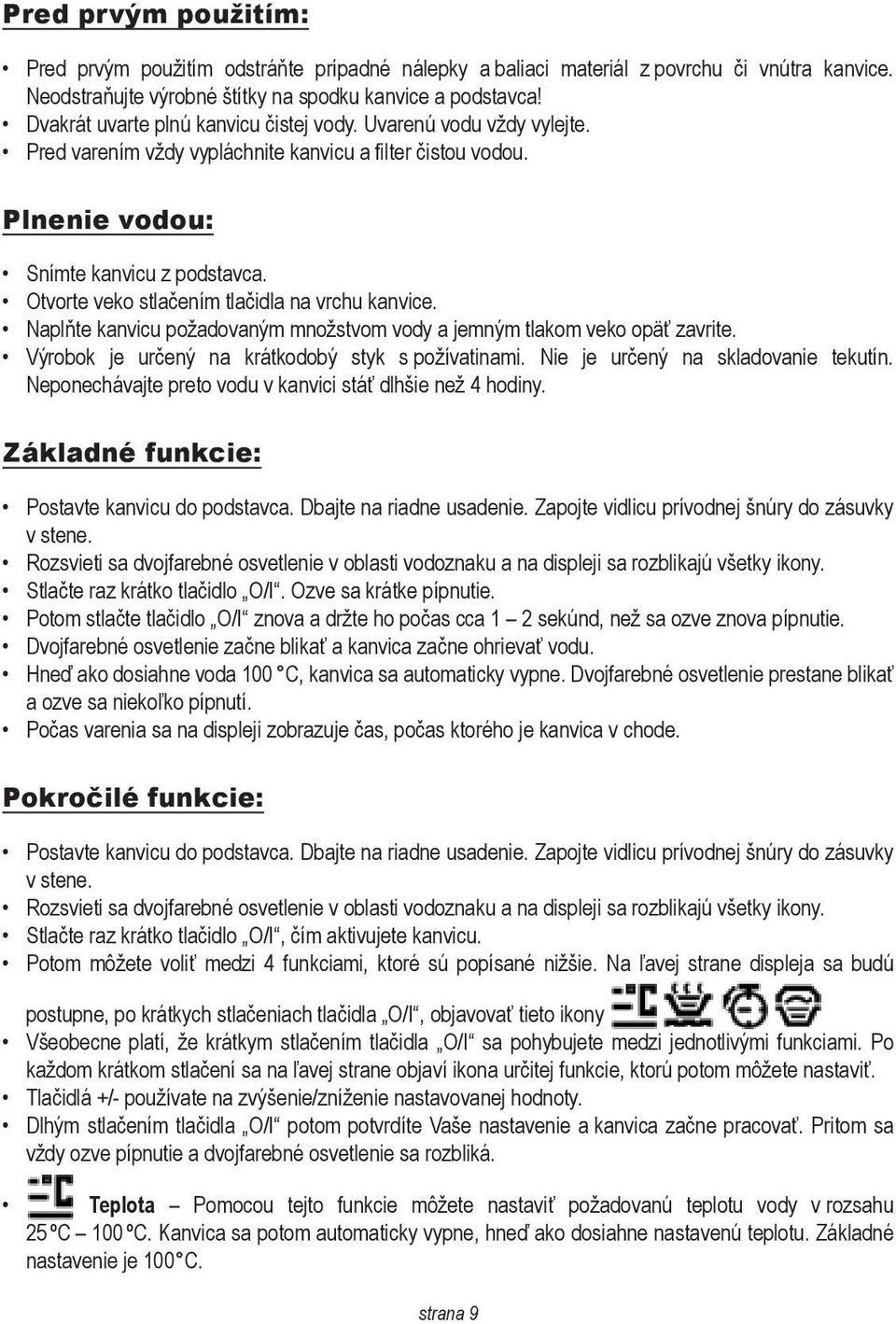 Otvorte veko stlačením tlačidla na vrchu kanvice. Naplňte kanvicu požadovaným množstvom vody a jemným tlakom veko opäť zavrite. Výrobok je určený na krátkodobý styk s požívatinami.
