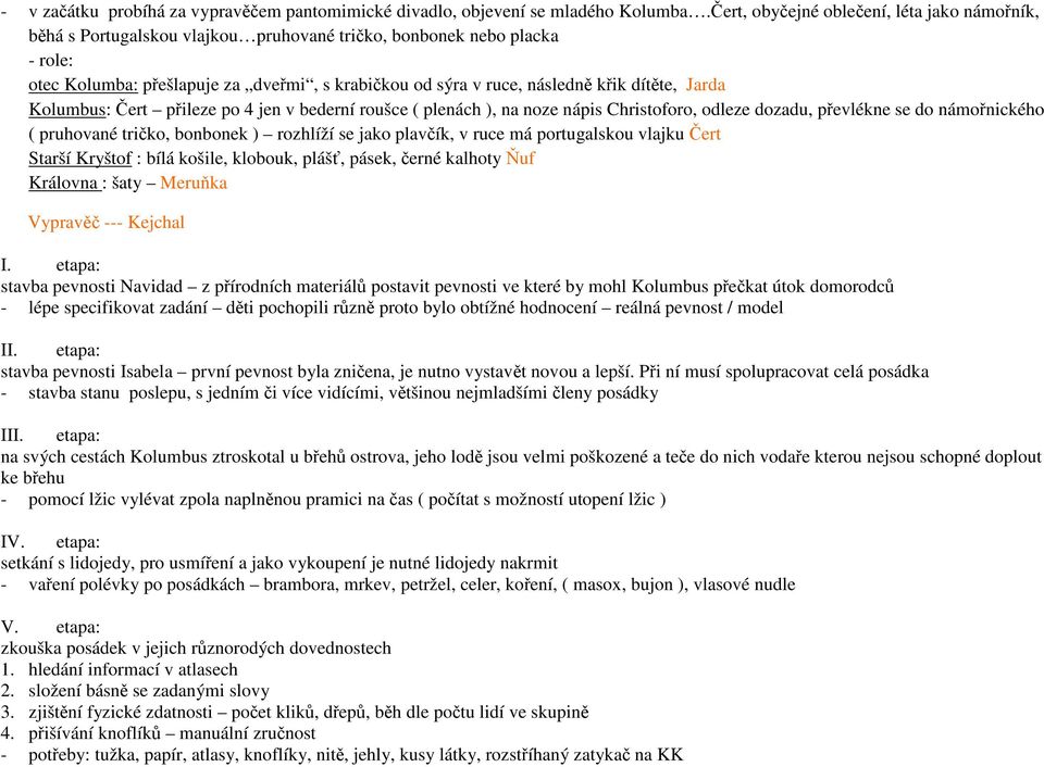 dítěte, Jarda Kolumbus: Čert přileze po 4 jen v bederní roušce ( plenách ), na noze nápis Christoforo, odleze dozadu, převlékne se do námořnického ( pruhované tričko, bonbonek ) rozhlíží se jako