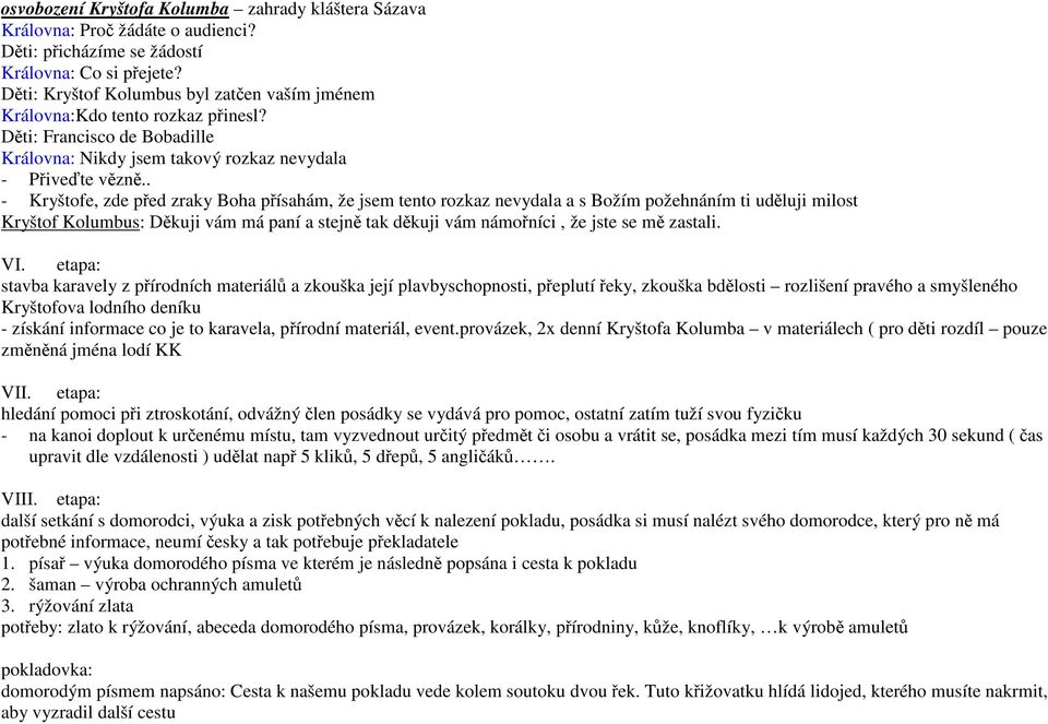 . - Kryštofe, zde před zraky Boha přísahám, že jsem tento rozkaz nevydala a s Božím požehnáním ti uděluji milost Kryštof Kolumbus: Děkuji vám má paní a stejně tak děkuji vám námořníci, že jste se mě