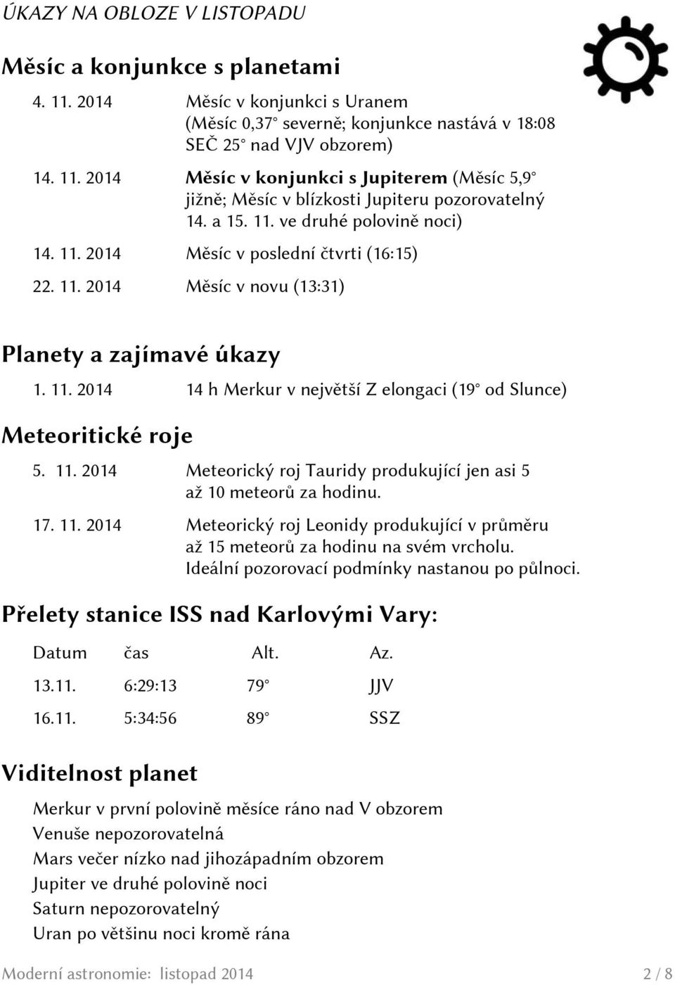 11. 2014 Meteorický roj Tauridy produkující jen asi 5 až 10 meteorů za hodinu. 17. 11. 2014 Meteorický roj Leonidy produkující v průměru až 15 meteorů za hodinu na svém vrcholu.