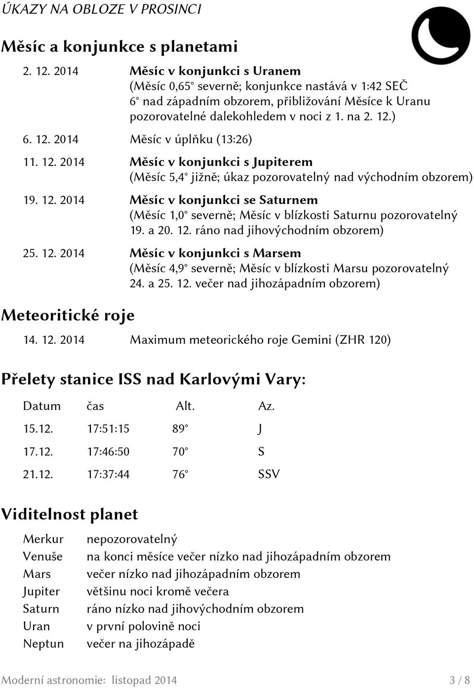 ) 6. 12. 2014 Měsíc v úplňku (13:26) 11. 12. 2014 Měsíc v konjunkci s Jupiterem (Měsíc 5,4 jižně; úkaz pozorovatelný nad východním obzorem) 19. 12. 2014 Měsíc v konjunkci se Saturnem (Měsíc 1,0 severně; Měsíc v blízkosti Saturnu pozorovatelný 19.