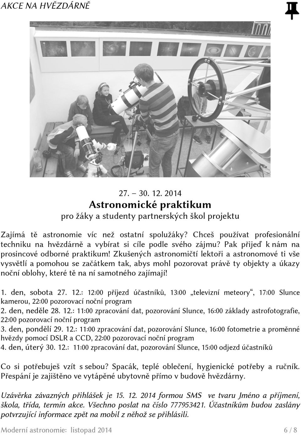 Zkušených astronomičtí lektoři a astronomové ti vše vysvětlí a pomohou se začátkem tak, abys mohl pozorovat právě ty objekty a úkazy noční oblohy, které tě na ní samotného zajímají! 1. den, sobota 27.