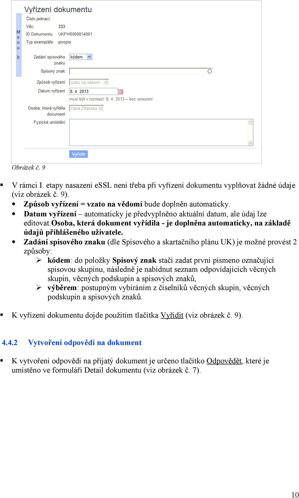 Zadání spisového znaku (dle Spisového a skartačního plánu UK) je možné provést 2 způsoby: kódem: do položky Spisový znak stačí zadat první písmeno označující spisovou skupinu, následně je nabídnut