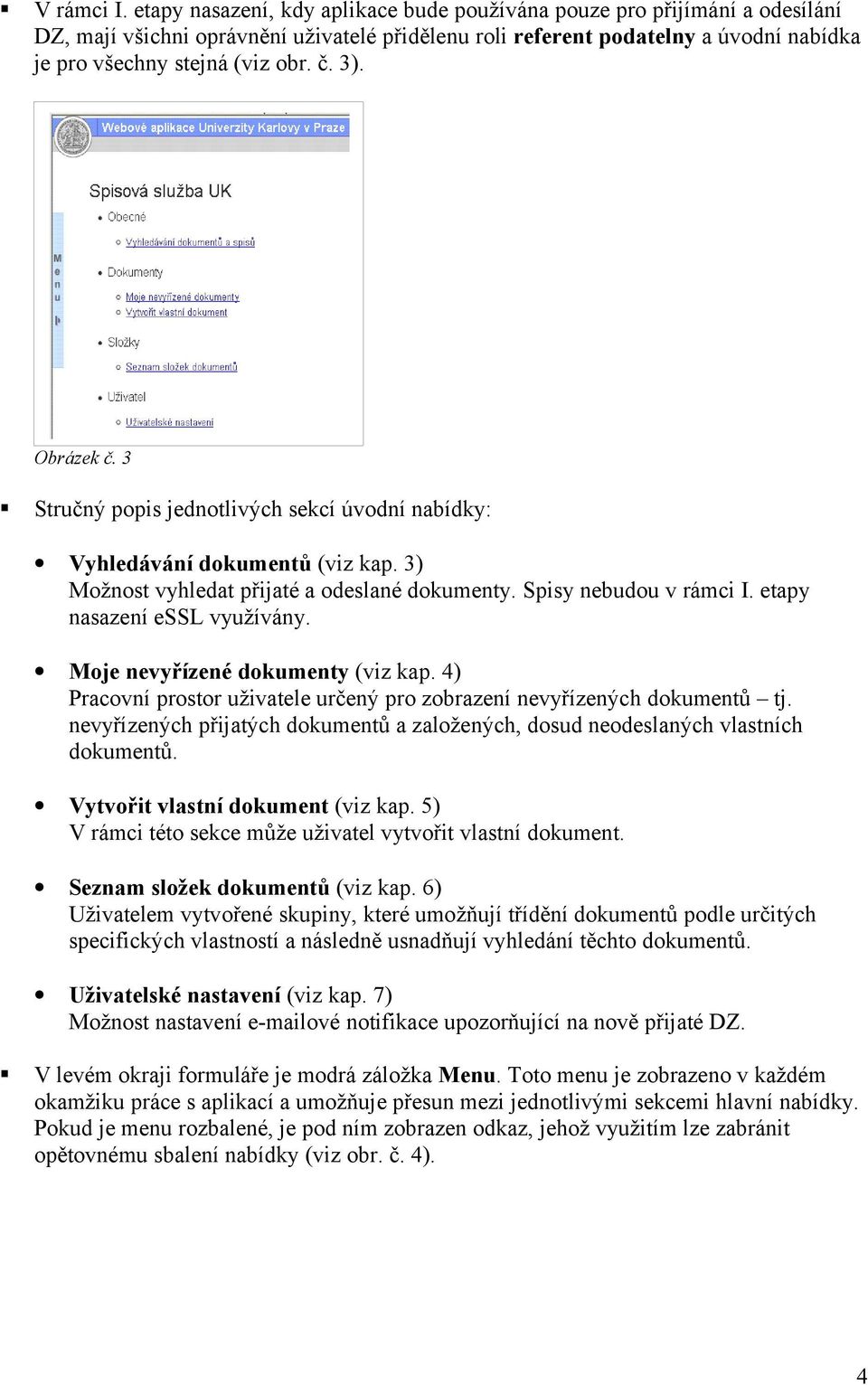 3). Obrázek č. 3 Stručný popis jednotlivých sekcí úvodní nabídky: Vyhledávání dokumentů (viz kap. 3) Možnost vyhledat přijaté a odeslané dokumenty. Spisy nebudou v rámci I.