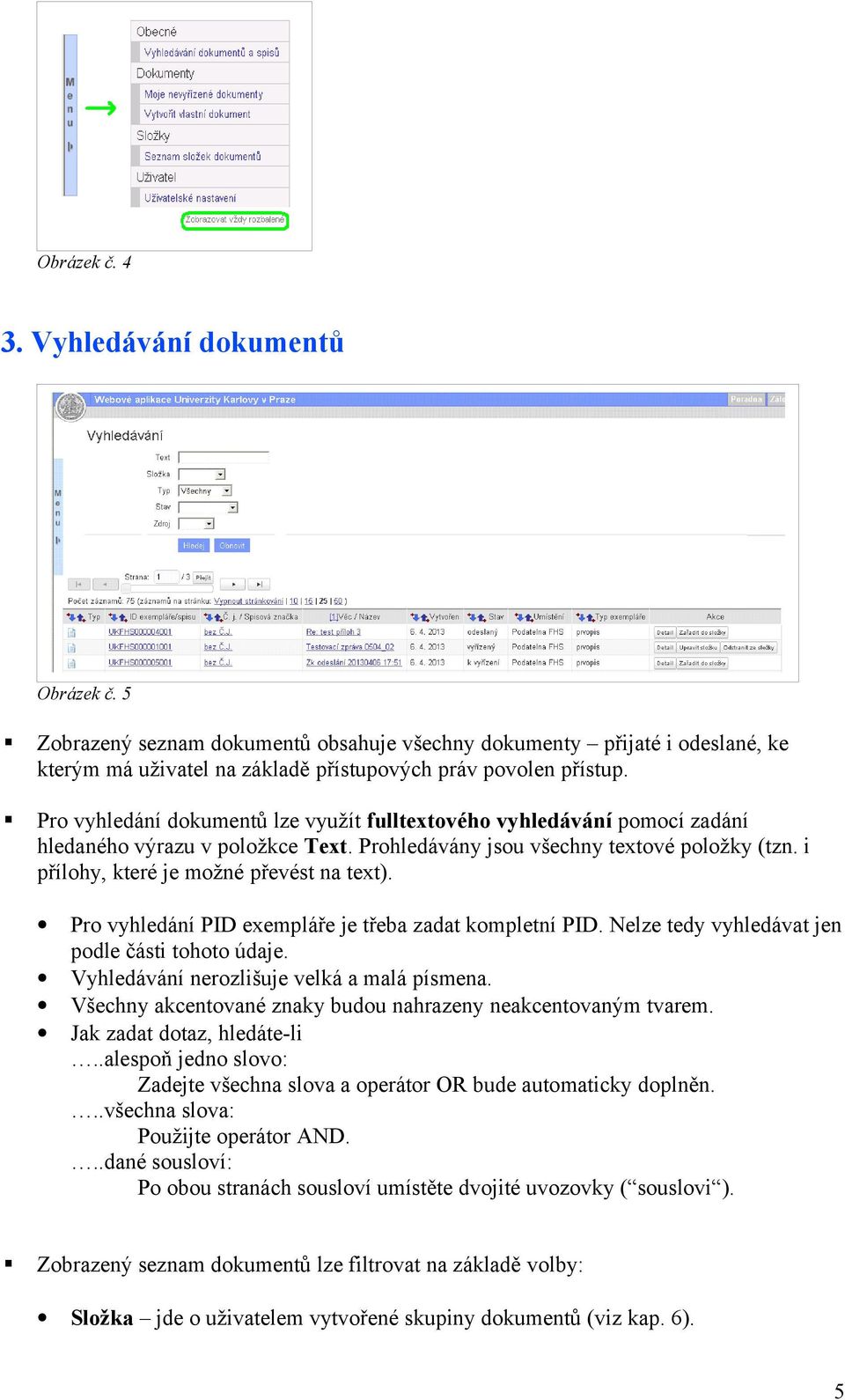 Pro vyhledání PID exempláře je třeba zadat kompletní PID. Nelze tedy vyhledávat jen podle části tohoto údaje. Vyhledávání nerozlišuje velká a malá písmena.