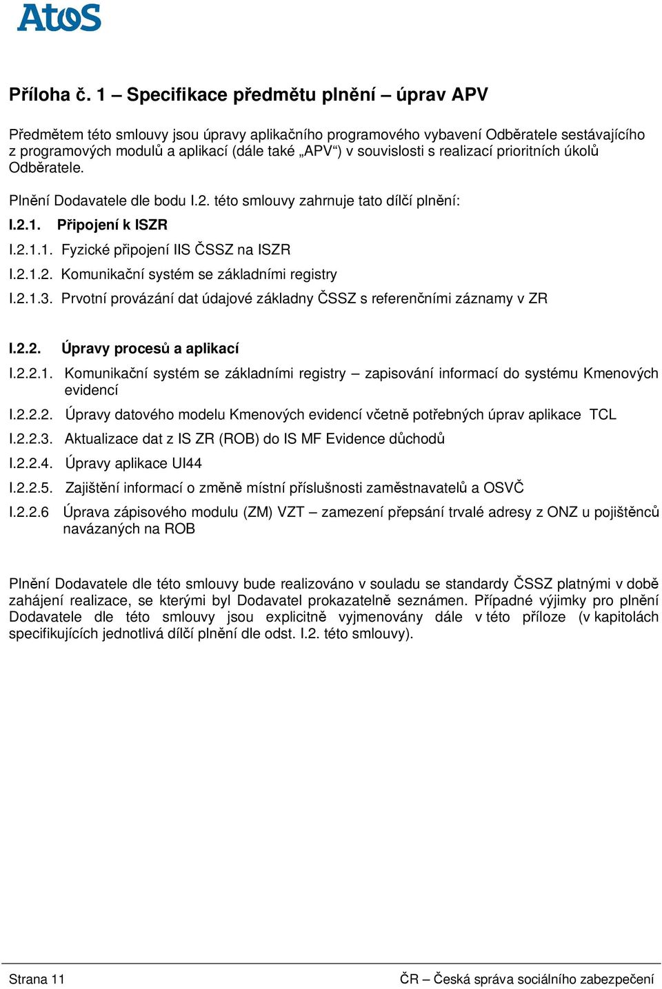 realizací prioritních úkol Odb ratele. Pln ní Dodavatele dle bodu I.2. této smlouvy zahrnuje tato díl í pln ní: I.2.1. P ipojení k ISZR I.2.1.1. Fyzické p ipojení IIS SSZ na ISZR I.2.1.2. Komunika ní systém se základními registry I.