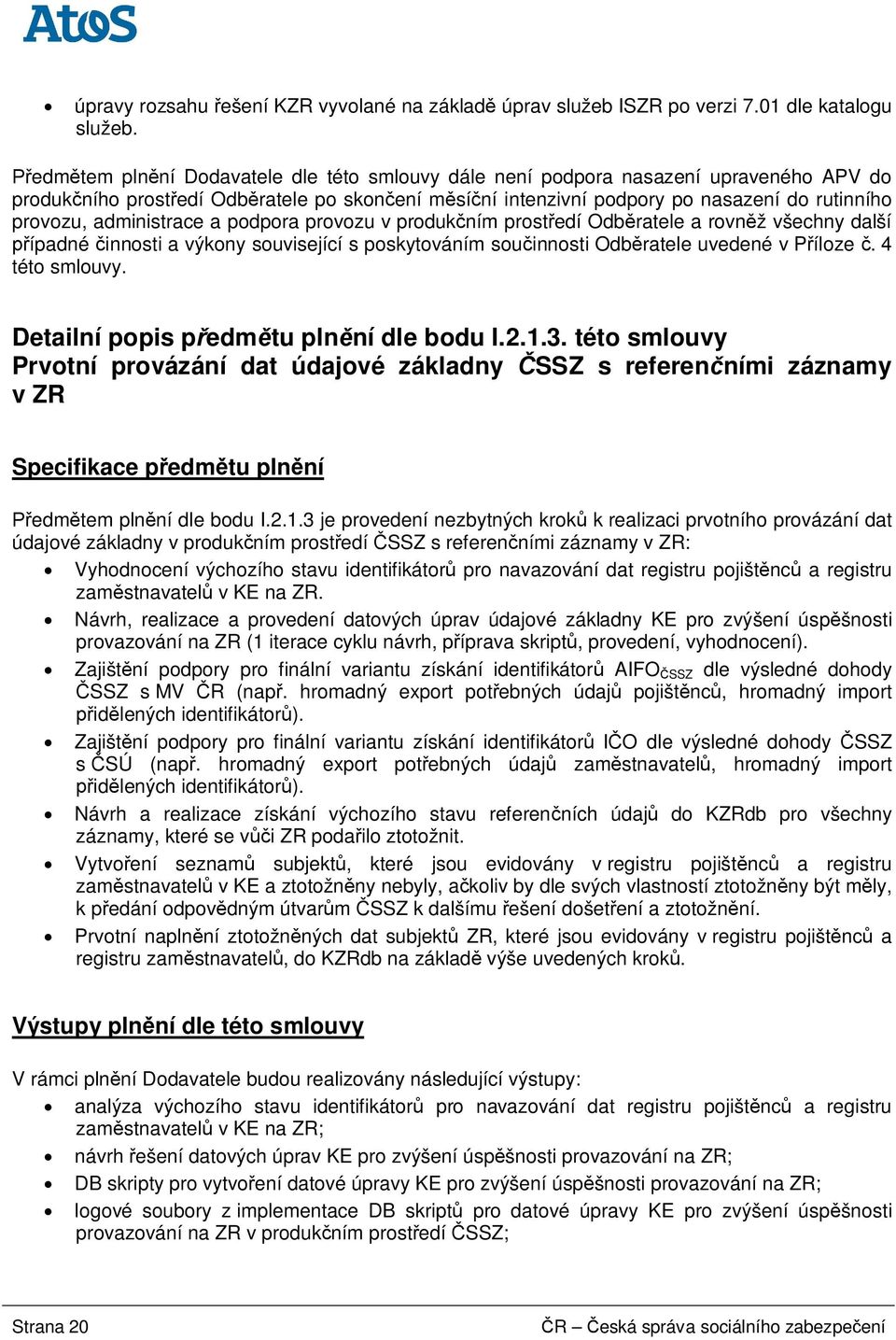 administrace a podpora provozu v produk ním prost edí Odb ratele a rovn ž všechny další ípadné innosti a výkony související s poskytováním sou innosti Odb ratele uvedené v P íloze. 4 této smlouvy.