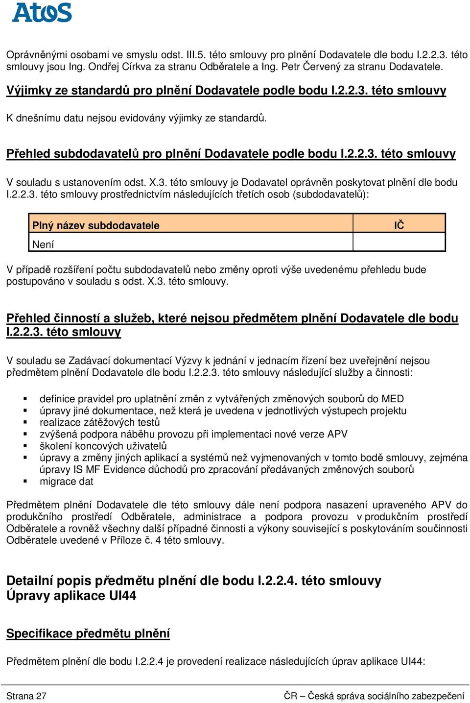 X.3. této smlouvy je Dodavatel oprávn n poskytovat pln ní dle bodu I.2.2.3. této smlouvy prost ednictvím následujících t etích osob (subdodavatel ): Plný název subdodavatele Není V p ípad rozší ení