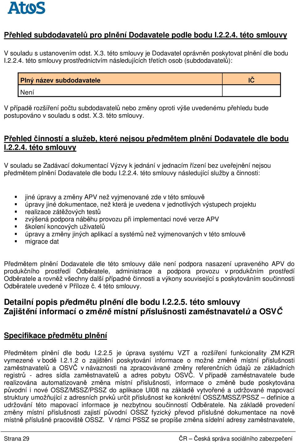 této smlouvy prost ednictvím následujících t etích osob (subdodavatel ): Plný název subdodavatele Není V p ípad rozší ení po tu subdodavatel nebo zm ny oproti výše uvedenému p ehledu bude postupováno