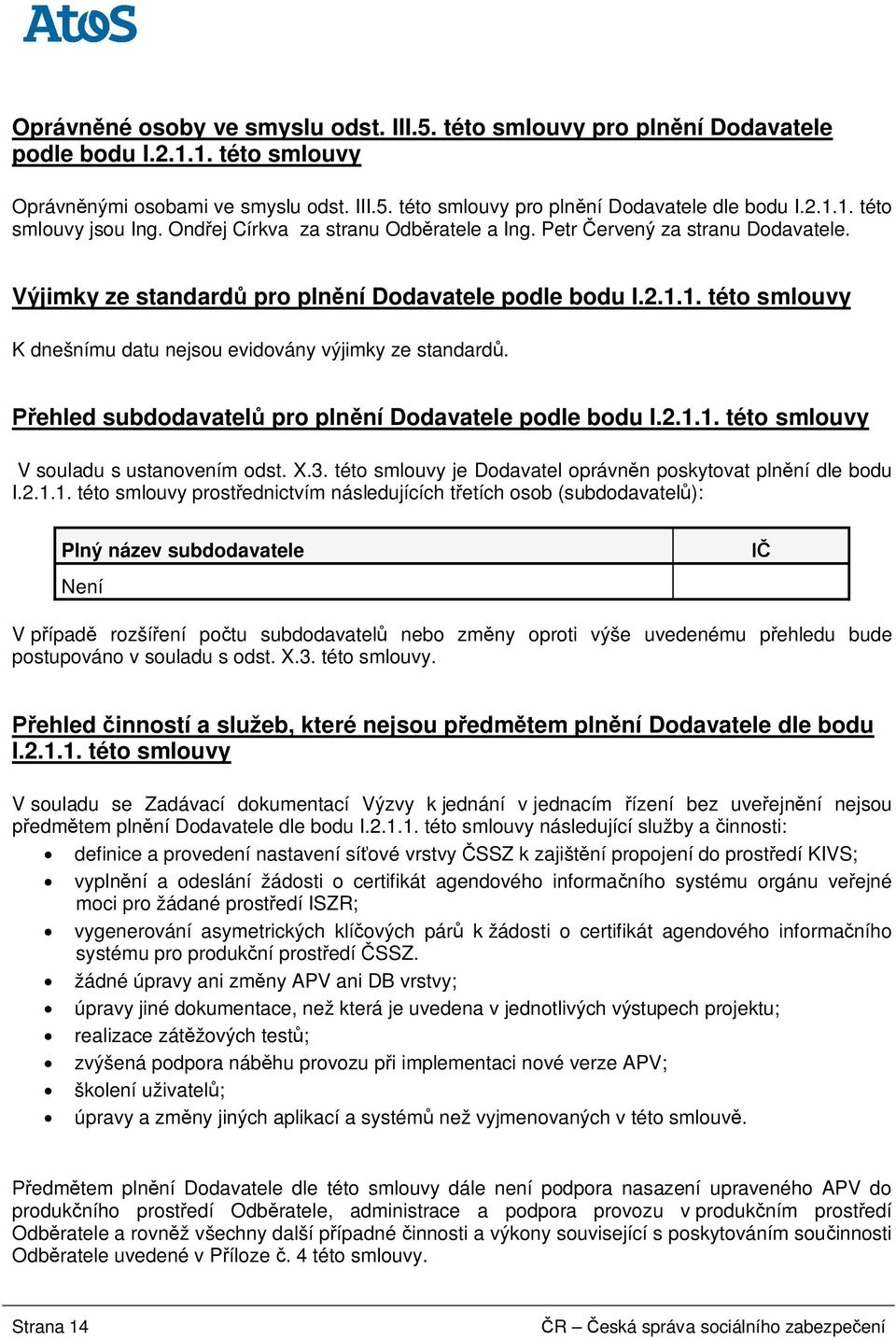 1. této smlouvy K dnešnímu datu nejsou evidovány výjimky ze standard. ehled subdodavatel pro pln ní Dodavatele podle bodu I.2.1.1. této smlouvy V souladu s ustanovením odst. X.3.