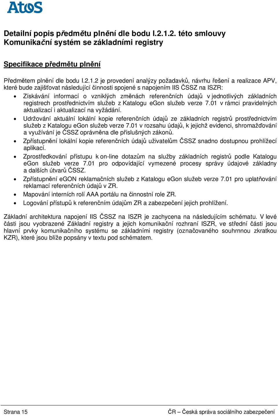 2 je provedení analýzy požadavk, návrhu ešení a realizace APV, které bude zajiš ovat následující innosti spojené s napojením IIS SSZ na ISZR: Získávání informací o vzniklých zm nách referen ních údaj