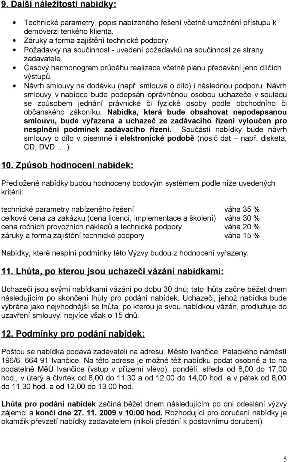 smlouva o dílo) i následnou podporu. Návrh smlouvy v nabídce bude podepsán oprávněnou osobou uchazeče v souladu se způsobem jednání právnické či fyzické osoby podle obchodního či občanského zákoníku.