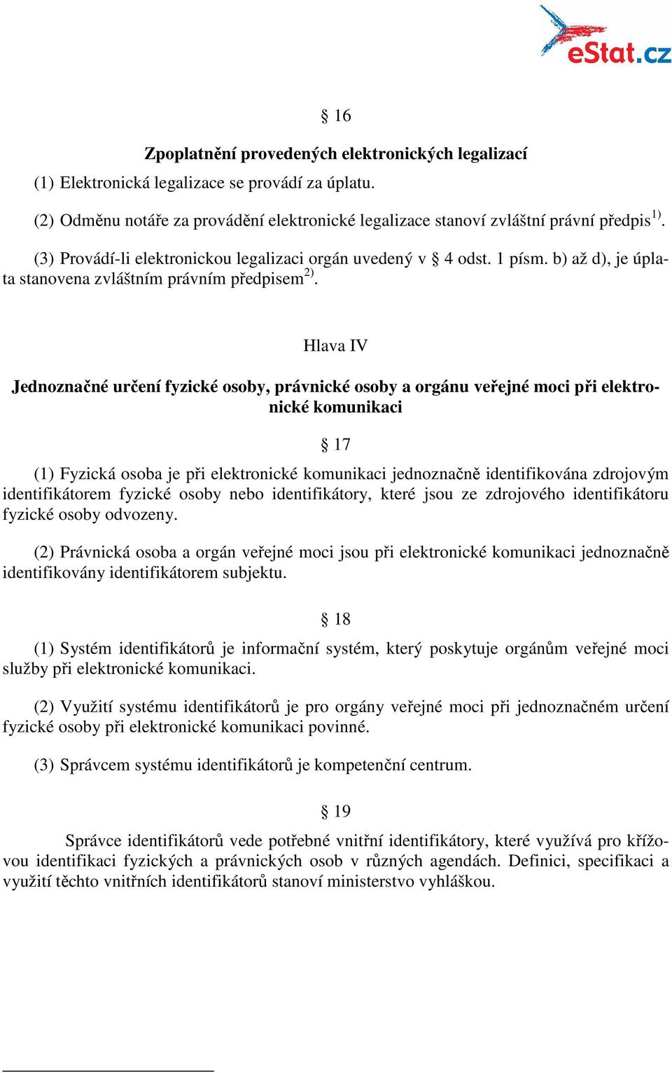 Hlava IV Jednoznačné určení fyzické osoby, právnické osoby a orgánu veřejné moci při elektronické komunikaci 17 (1) Fyzická osoba je při elektronické komunikaci jednoznačně identifikována zdrojovým