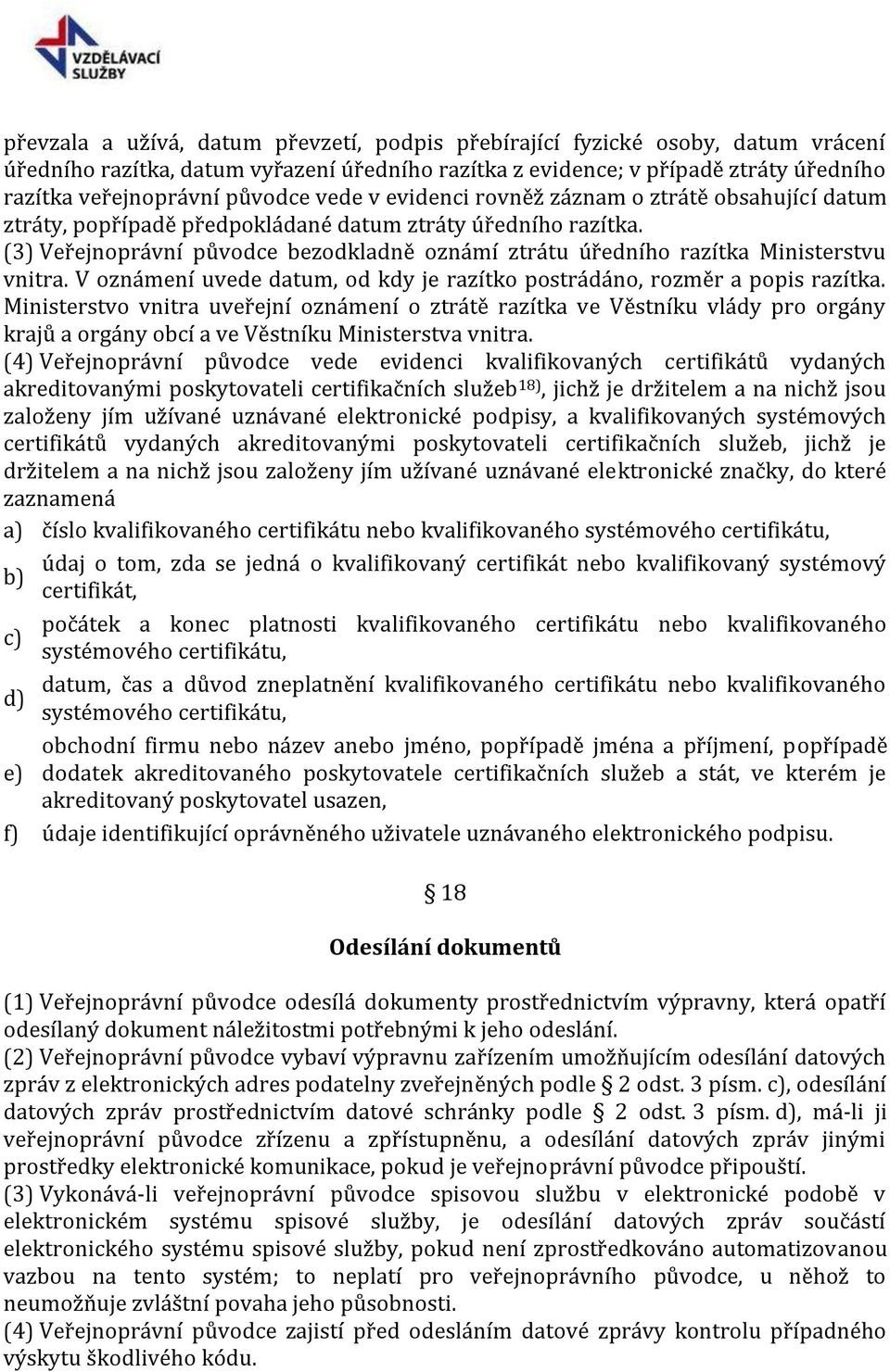 (3) Veřejnoprávní původce bezodkladně oznámí ztrátu úředního razítka Ministerstvu vnitra. V oznámení uvede datum, od kdy je razítko postrádáno, rozměr a popis razítka.