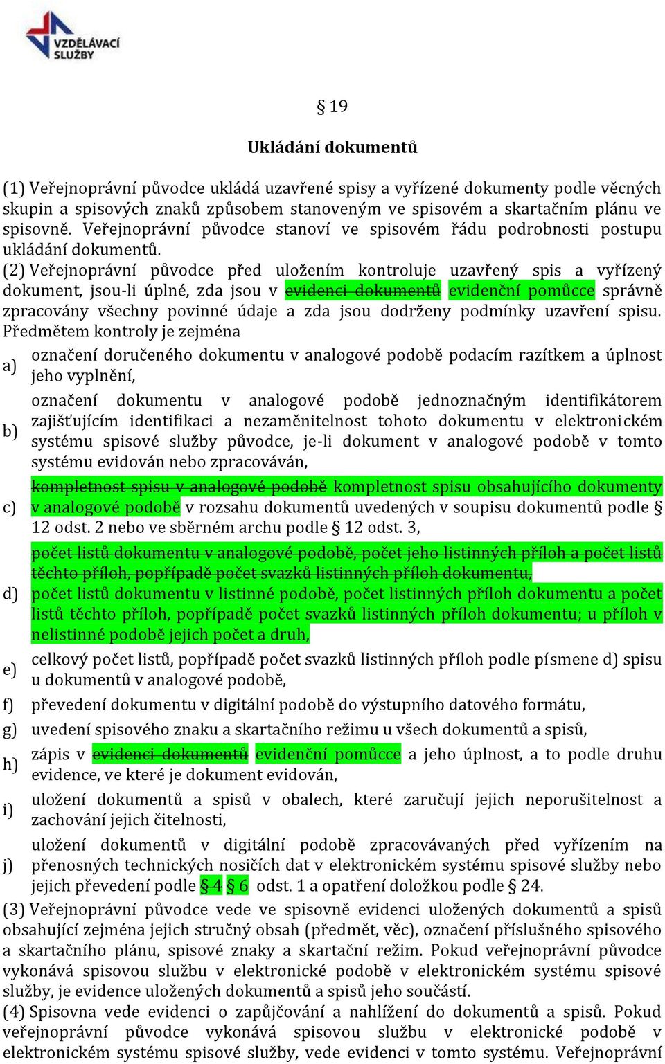 (2) Veřejnoprávní původce před uložením kontroluje uzavřený spis a vyřízený dokument, jsou-li úplné, zda jsou v evidenci dokumentů evidenční pomůcce správně zpracovány všechny povinné údaje a zda