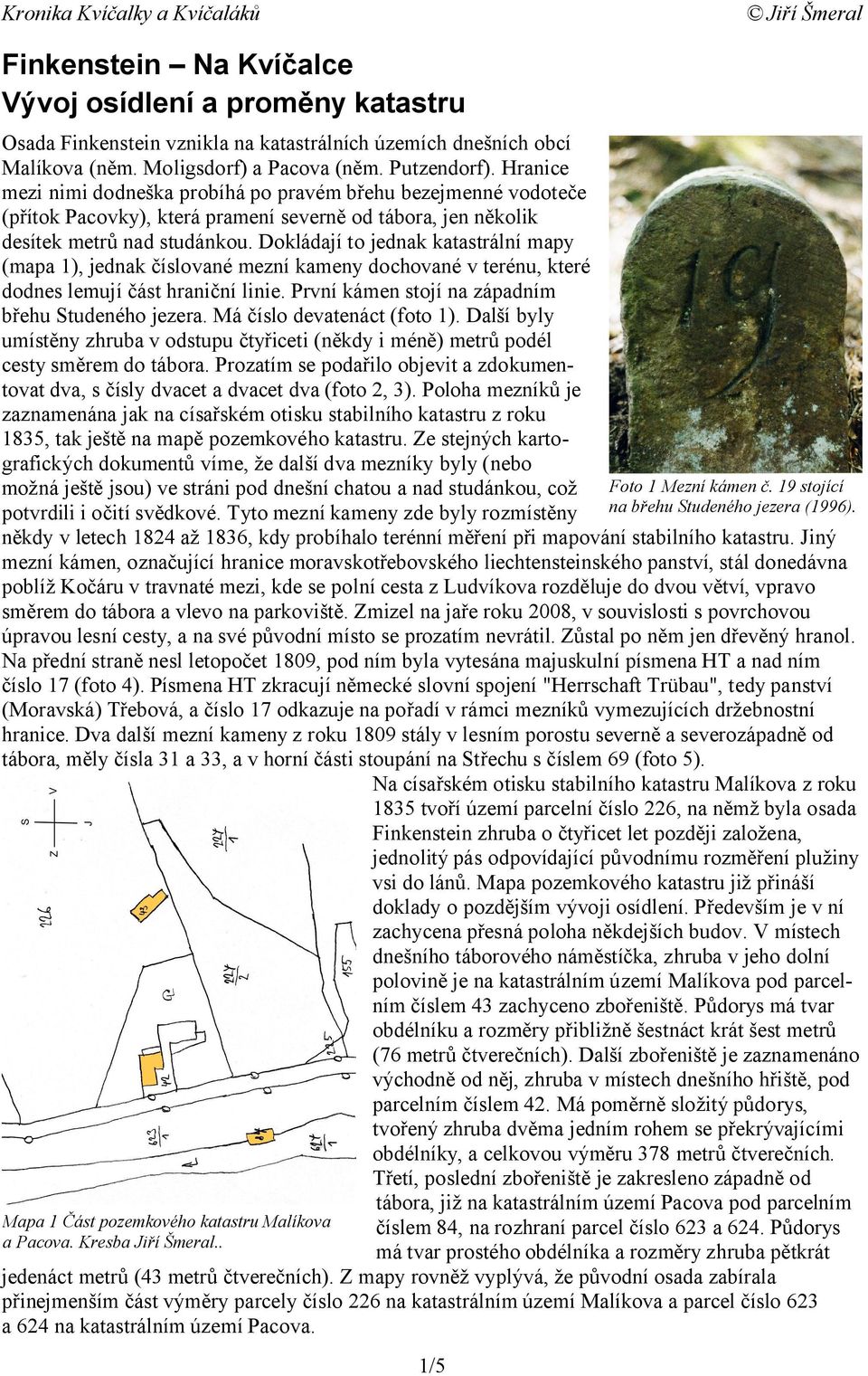 Dokládají to jednak katastrální mapy (mapa 1), jednak číslované mezní kameny dochované v terénu, které dodnes lemují část hraniční linie. První kámen stojí na západním břehu Studeného jezera.