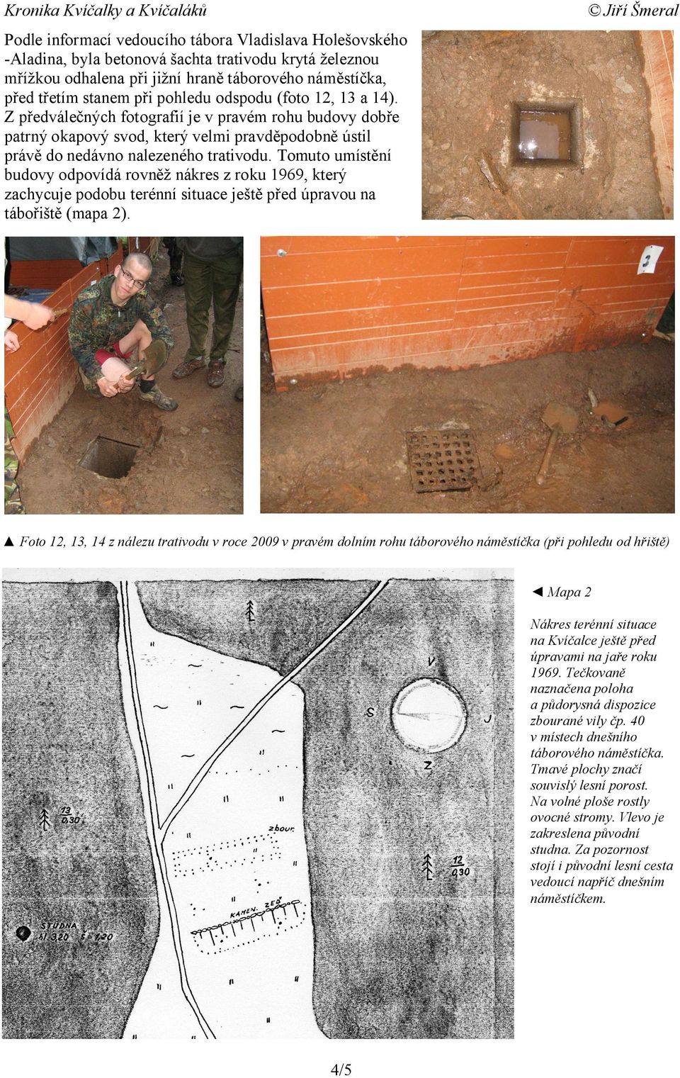 Tomuto umístění budovy odpovídá rovněž nákres z roku 1969, který zachycuje podobu terénní situace ještě před úpravou na tábořiště (mapa 2).