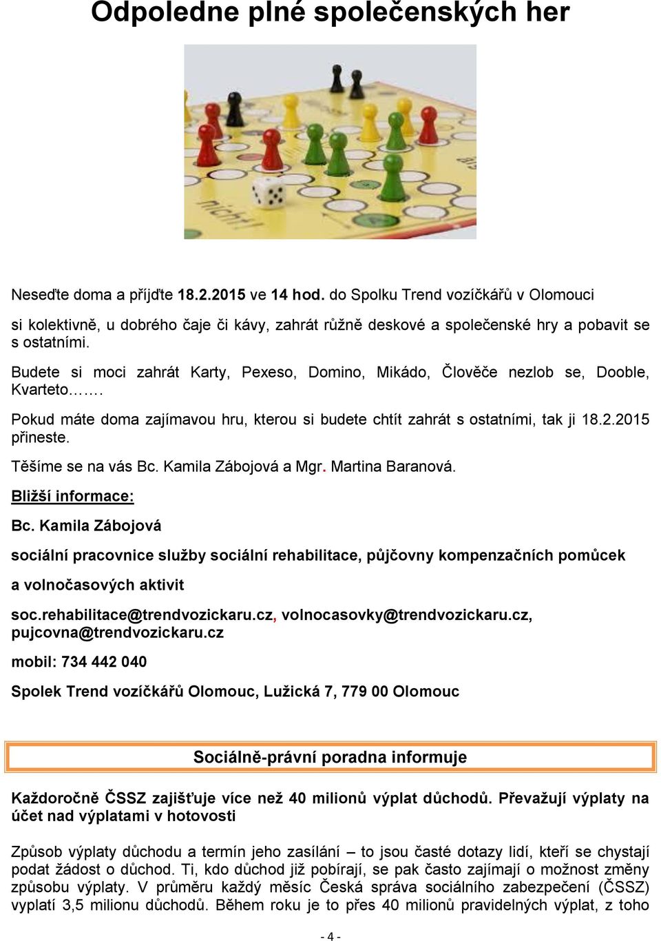 Budete si moci zahrát Karty, Pexeso, Domino, Mikádo, Člověče nezlob se, Dooble, Kvarteto. Pokud máte doma zajímavou hru, kterou si budete chtít zahrát s ostatními, tak ji 18.2.2015 přineste.